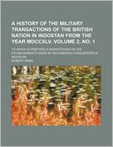 A History of the Military Transactions of the British Nation in Indostan from the Year Mdccxlv Volume 2, No 1; to Which Is Prefixed a Dissertation O