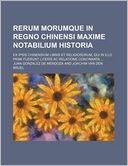 Rerum Morumque in Regno Chinensi Maxime Notabilium Historia; Ex Ipsis Chinensium Libris et Religiosorum, Qui in Illo Primi Fuerunt Literis Ac Relation