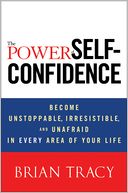 The Power of Self-Confidence: Become Unstoppable, Irresistible, and Unafraid in Every Area of Your Life