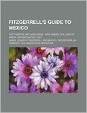 Fitzgerrell's Guide to Mexico; The Tropics and Highlands New Homes in a Land of Great Opportunities. 1907
