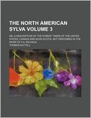 The North American Sylva Volume 3; Or, a Description of the Forest Trees of the United States, Canada and Nova Scotia, Not Described in the Work of F.