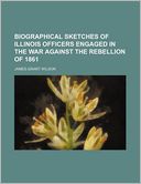 Biographical Sketches of Illinois Officers Engaged in the War Against the Rebellion of 1861
