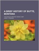 A Brief History of Butte, Montana; The World's Greatest Mining Camp