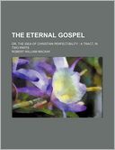 The Eternal Gospel; Or, the Idea of Christian Perfectibility a Tract, in Two Parts