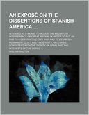 An Expos on the Dissentions of Spanish America; Intended as a Means to Induce the Mediatory Interference of Great Britain, in Order to Put an End to