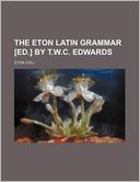 The Eton Latin Grammar [Ed.] by T.W.C. Edwards
