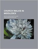 Church Walks in Middlesex; An Ecclesiologist's Guide