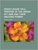 Origo Legum; Or a Treatise of the Origin of Laws and Their Obliging Power