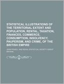 Statistical Illustrations of the Territorial Extent and Population, Rental, Taxation, Finances, Commerce, Consumption, Insolvency, Pauperism, and Crim