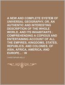 A New and Complete System of Universal Geography, Or, an Authentic History and Interesting Description of the Whole World, and Its Inhabitants; Comp