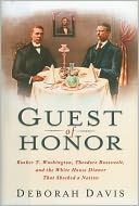 Guest of Honor: Booker T. Washington, Theodore Roosevelt, and the White House Dinner That Shocked a Nation