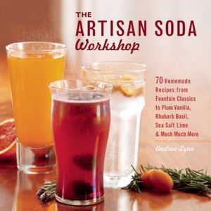 The Artisan Soda Workshop: 75 Homemade Recipes from Fountain Classics to Rhubarb Basil, Sea Salt Lime, Cold-Brew Coffee and Much Much More