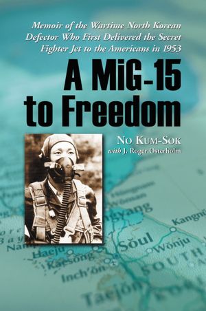 Download ebooks google android A MiG-15 to Freedom: Memoir of the Wartime North Korean Defector Who First Delivered the Secret Fighter Jet to the Americans in 1953 9781476600680 