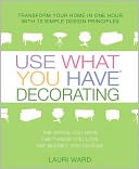 Use What You Have Decorating: Transform Your Home in One Hour with Ten Simple Design Principles Using...
