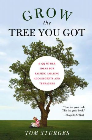 Grow the Tree You Got: & 99 Other Ideas For Raising Amazing Adolescents and Teenagers
