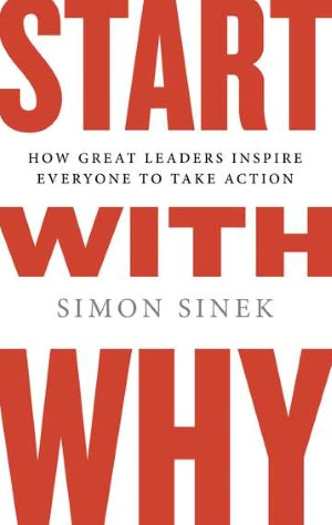 Start with Why: How Great Leaders Inspire Everyone to Take Action