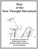 Men of the New Thought Movement: A Collection of Works by Trine, Atkinson, & Holmes