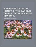 A Brief Sketch of the History of the Catholic Church on the Island of New York