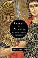 Lifted by Angels: The Presence and Power of Our Heavenly Guides and Guardians