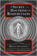 The Secret Doctrine of the Rosicrucians: A Lost Classic by Magus Incognito