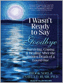I Wasn't Ready to Say Goodbye: Surviving, Coping and Healing After the Sudden Death of a Loved One