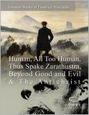 Greatest Works of Friedrich Nietzsche: Human, All Too Human, Thus Spake Zarathustra, Beyond Good and Evil & the Antichrist