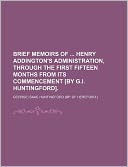 Brief memoirs of Henry Addington's administration, through the first fifteen months from its commencement [by G.I. Huntingford].