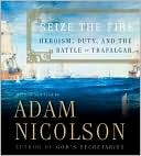 Seize the Fire: Heroism, Duty, and the Battle of Trafalgar