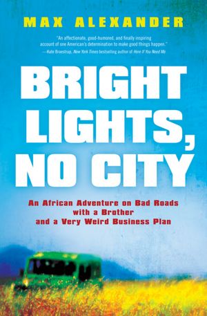 Bright Lights, No City: An African Adventure on Bad Roads with a Brother and a Very Weird Business Plan