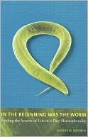 In the Beginning Was the Worm: Finding the Secrets of Life in a Tiny Hermaphrodite
