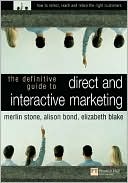 Definitive Guide to Direct and Interactive Marketing: How to Select, Reach and Retain the Right Customers