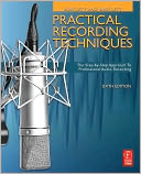 Practical Recording Techniques: The Step- by- Step Approach to Professional Audio Recording