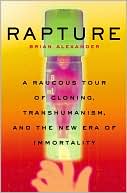 Rapture: A Raucous Tour of Cloning, Transhumanism, and The New Era of Immortality