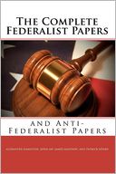 The Complete Federalist Papers and Anti-Federalist Papers