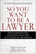 So You Want to Be a Lawyer: The Ultimate Guide to Getting into and Succeeding in Law School