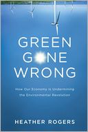 Green Gone Wrong: How Our Economy is Undermining the Environmental Revolution