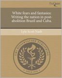 White fears and fantasies: Writing the nation in post-abolition Brazil and Cuba.