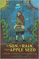 The Sun, the Rain, and the Apple Seed: A Novel of Johnny Appleseed's Life