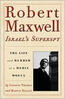 Robert Maxwell Israel's Superspy: The Life and Murder of a Media Mogul