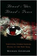 Ahmad's War, Ahmad's Peace: Surviving Under Saddam, Dying in the New Iraq