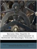 Recueil Des Trait s Et Conventions Concernant Le Royaume De Belgique, Volume 1...