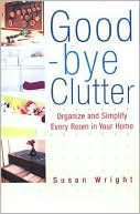 Good-Bye Clutter: Organize and Simplify Every Room in Your Home