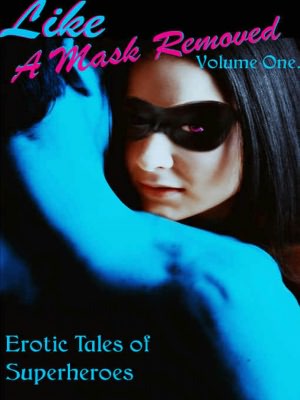 Erotic Tales of Superheroes [Like A Mask Removed, Volume One]
