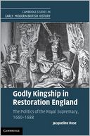 Godly Kingship in Restoration England: The Politics of The Royal Supremacy, 1660-1688