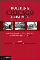 Building Chicago Economics: New Perspectives on the History of America's Most Powerful Economics Program