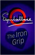 The Iron Grip: A Pulp, Fiction and Literature, Short Story Collection Classic By Edgar Wallace! AAA+++