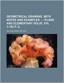 Geometrical Drawing with Notes and Examples; Plane and Elementary Solid Xvi, 1-192 P Il