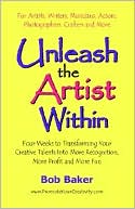 Unleash the Artist within: Four Weeks to Transforming Your Creative Talents into More Recognition, More Profit and More Fun