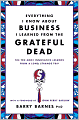 Everything I Know about Business I Learned from the Grateful Dead: The Ten Most Innovative Lessons from a Long, Strange Trip