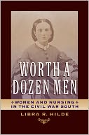 download Worth a Dozen Men : Women and Nursing in the Civil War South book